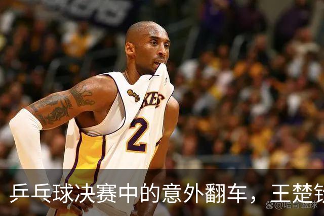 乒乓球决赛中的意外翻车，王楚钦的幽默反思