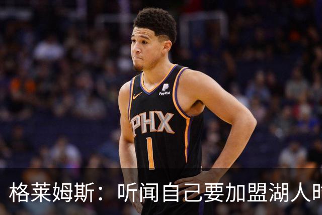 格莱姆斯：听闻自己要加盟湖人时，我差点泪洒篮球场！