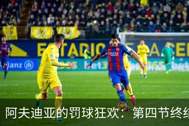 阿夫迪亚的罚球狂欢：第四节终结者的降临
